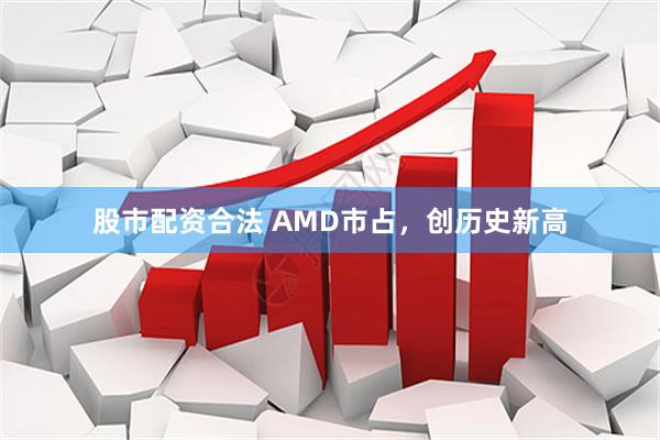 股市配资合法 AMD市占，创历史新高