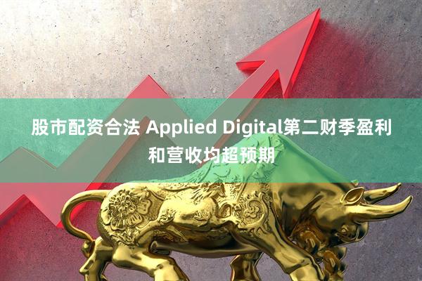 股市配资合法 Applied Digital第二财季盈利和营收均超预期