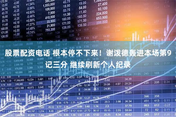 股票配资电话 根本停不下来！谢泼德轰进本场第9记三分 继续刷新个人纪录