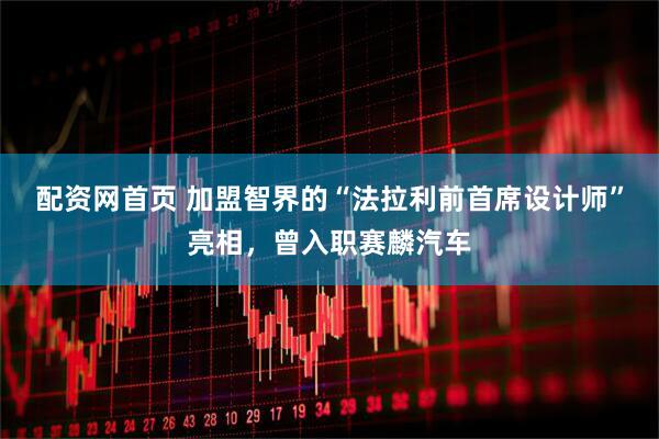 配资网首页 加盟智界的“法拉利前首席设计师”亮相，曾入职赛麟汽车